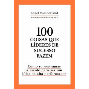 100 Coisas Que Lideres de Sucesso Fazem: Como Reprogramar a Mente