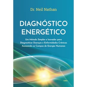 Diagnóstico Energético: Um Método Simples E Inovador Para Diagnosticar Doenças E Enfermidades Crônicas Acessando Os Campos De Energia Humanos