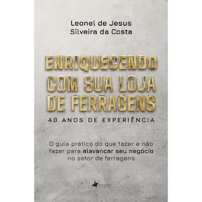 Enriquecendo com sua loja de ferragens: 40 Anos de Experiência: O Guia Prático do que fazer e não fazer para alavancar seu negócio no setor de ferrag