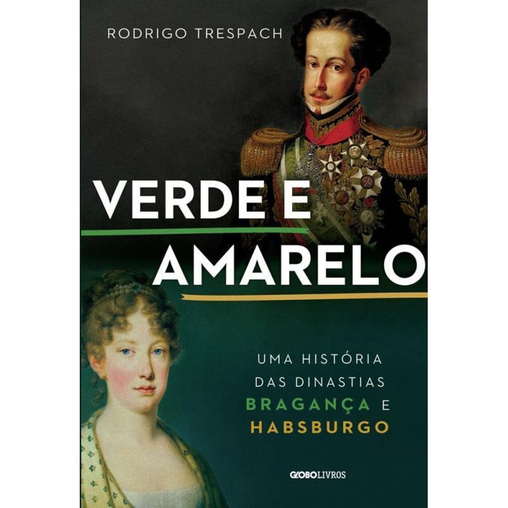 Verde E Amarelo: Uma História Das Dinastias Bragança E