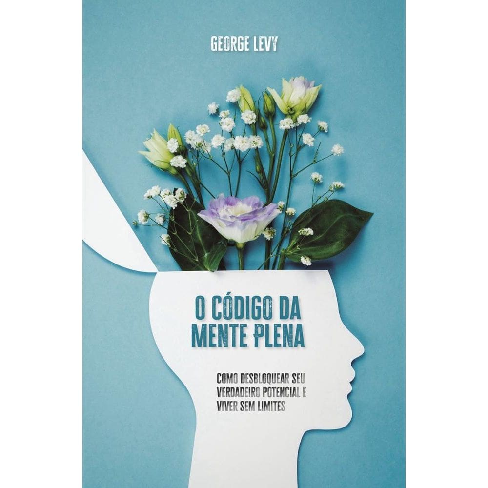 O Código da Mente Plena: Como desbloquear seu verdadeiro potencial e viver sem limites