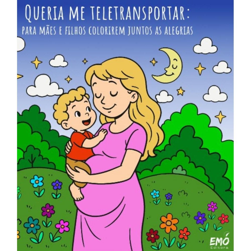 Queria Me Teletransportar: Para mães e filhos colorirem juntos as alegrias