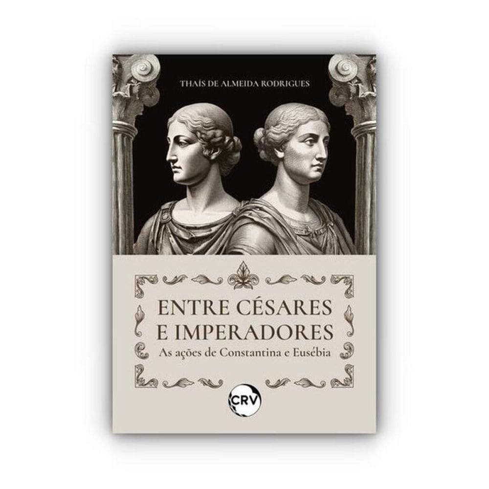 Entre Césares E Imperadores: As Ações De Constantina E Eusébia