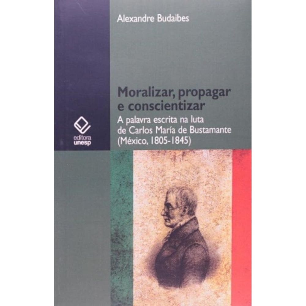 Moralizar, Propagar E Conscientizar - A Palavra Escrita Na Luta De Carlos María De Bustamante (Méxic
