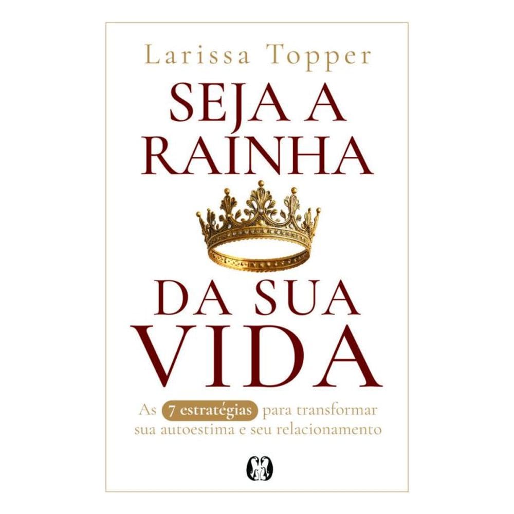 Seja A Rainha Da Sua Vida: As 7 Estratégias Para Transformar A Sua Autoestima E Seu Relacionamento.