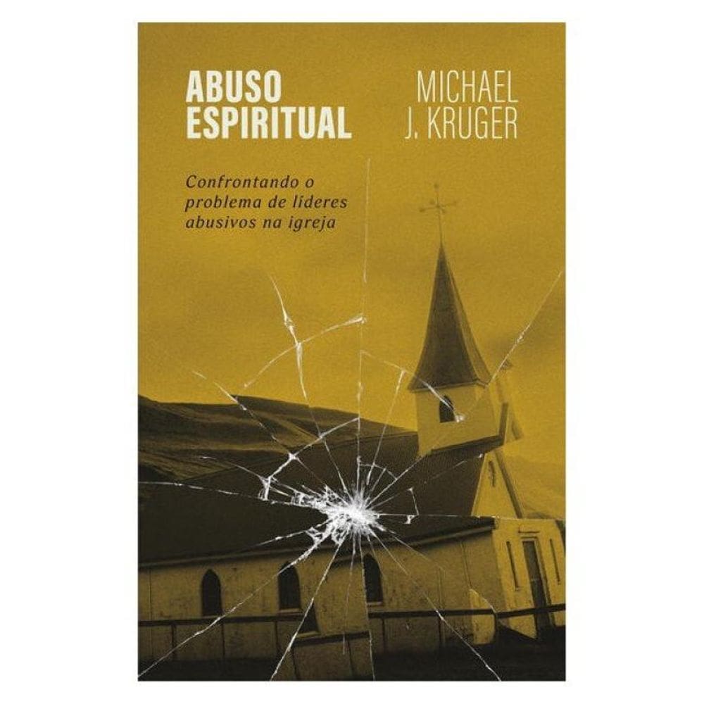Abuso Espiritual: Confrontando O Problema De Líderes Abusivos Na Igreja