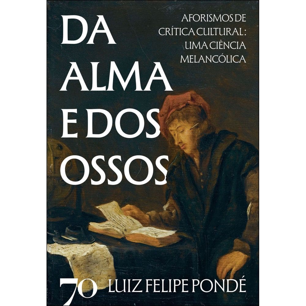 Da Alma e Dos Ossos - Aforismos de Crítica Cultural: Uma Ciência Melancólica