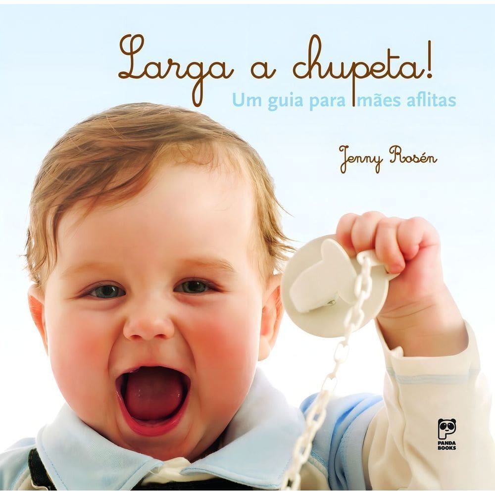 Larga a Chupeta! - Um Guia Para Mães Aflitas