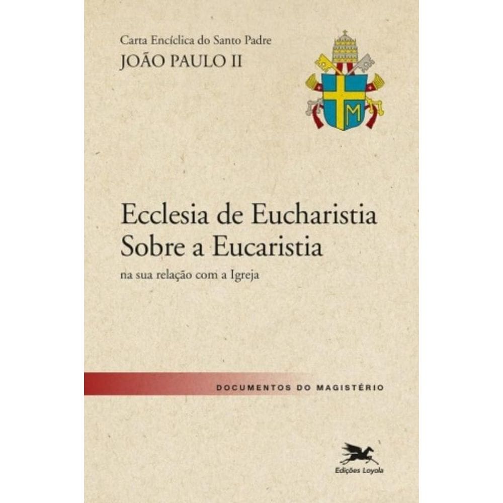 Carta Encíclica `Ecclesia De Eucharistia` Sobre A Eucaristia Na Sua Relação Com A Igreja