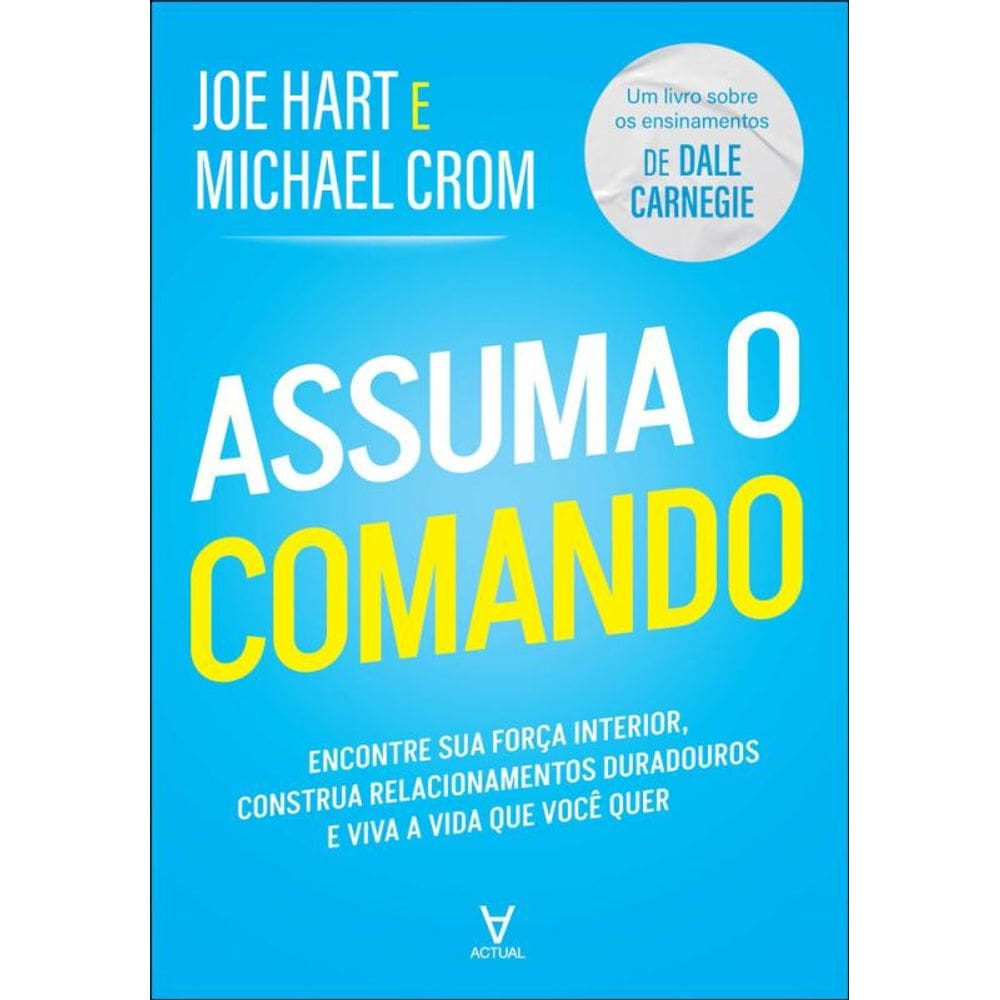 Assuma O Comando: Encontre Sua Força Interior, Construa Relacionamentos Duradouros E Viva A Vida Que Você Quer