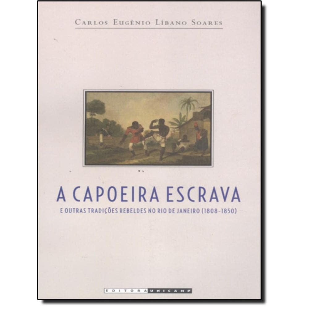 A Capoeira Escrava E Outras Tradicoes Rebeldes No Rio De Janeiro (1808-1850)
