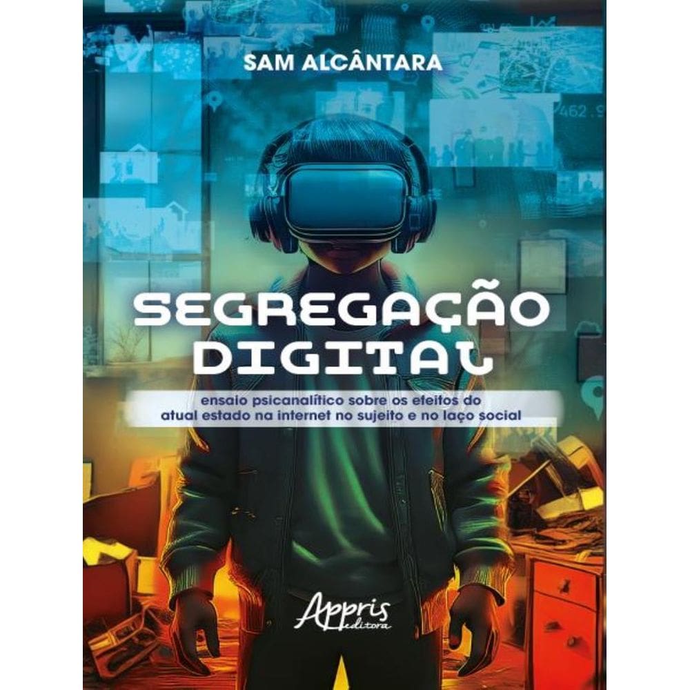 Segregacao Digital - Ensaio Psicanalitico Sobre Os Efeitos Do Atual Estado Na Internet No Sujeito E No Laco Social