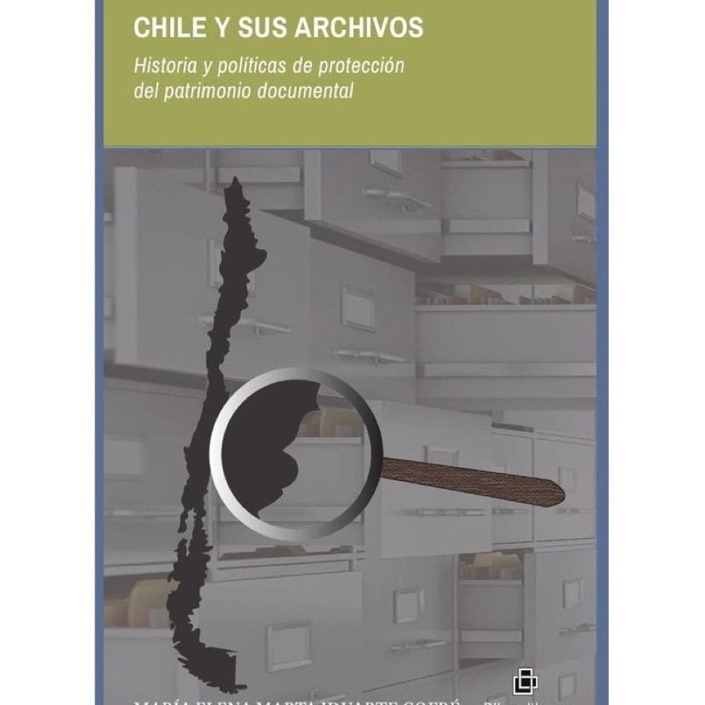 Chile y sus archivos. Historia y políticas de protección del patrimonio documental - Espanhol