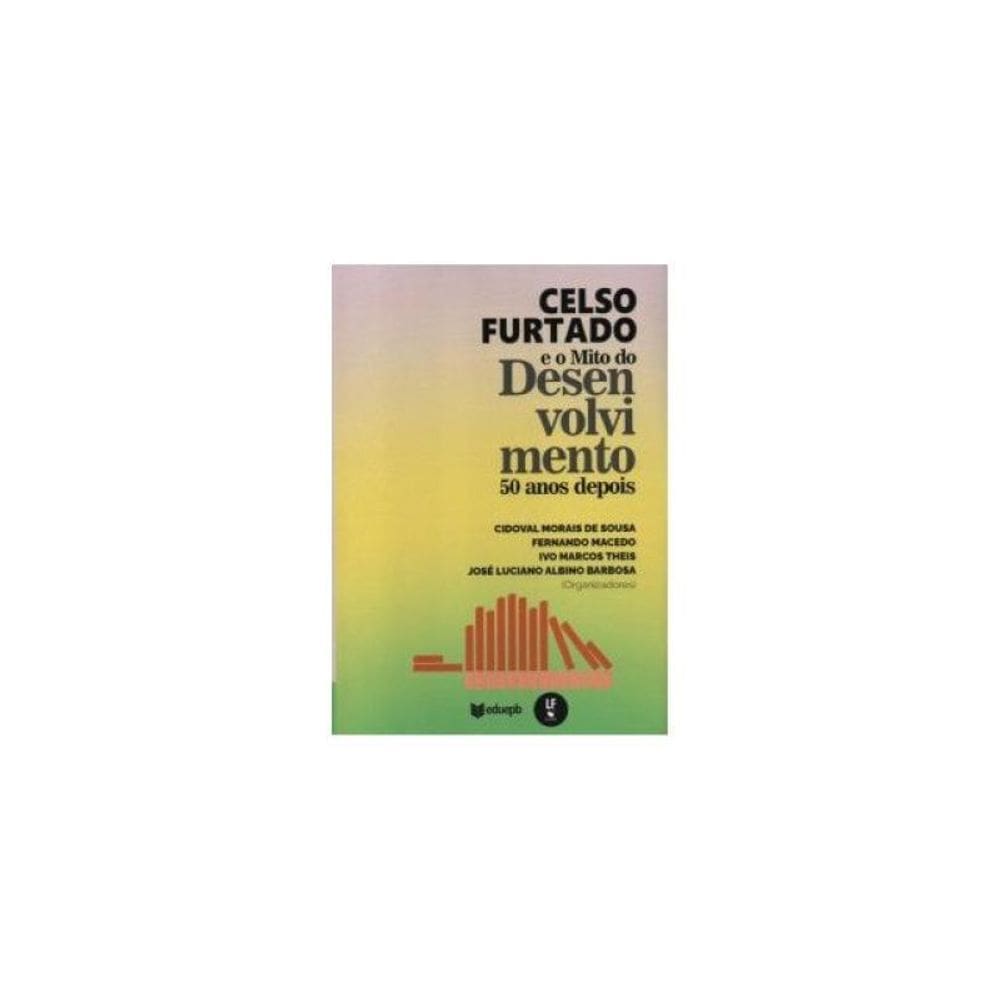 Celso Furtado E O Mito Do Desenvolvimento 50 Anos Depois