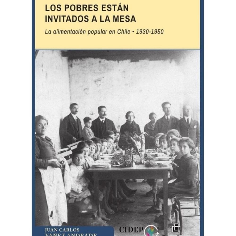 Los pobres están invitados a la mesa. La alimentación popular en Chile: 1930-1950 - Espanhol