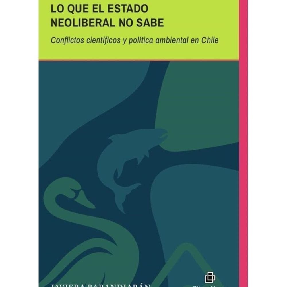 Lo que el Estado Neoliberal no sabe. Conflictos científicos y política ambiental en Chile - Espanhol