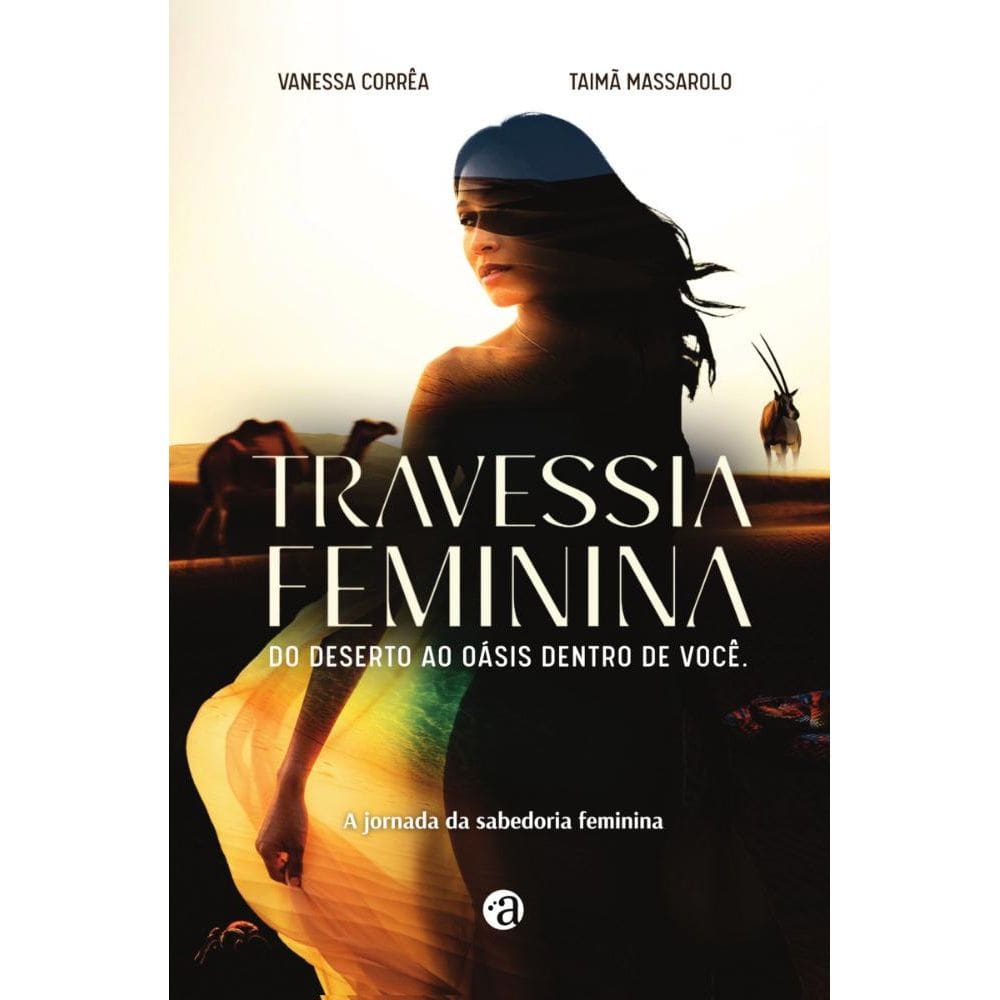 Travessia feminina - do deserto ao oásis dentro de você: Uma jornada da sabedoria feminina