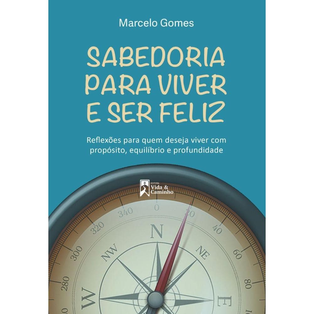 Sabedoria para Viver e ser Feliz: Reflexões para quem deseja viver com propósito, equilíbrio e profundidade