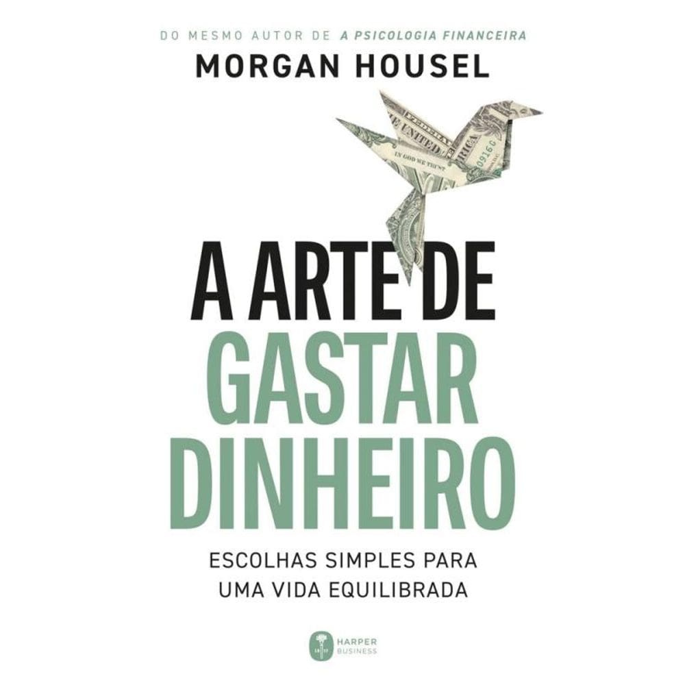 A Arte De Gastar Dinheiro: Escolhas Simples Para Uma Vida Equilibrada   Do Mesmo Autor De `A Psicolo