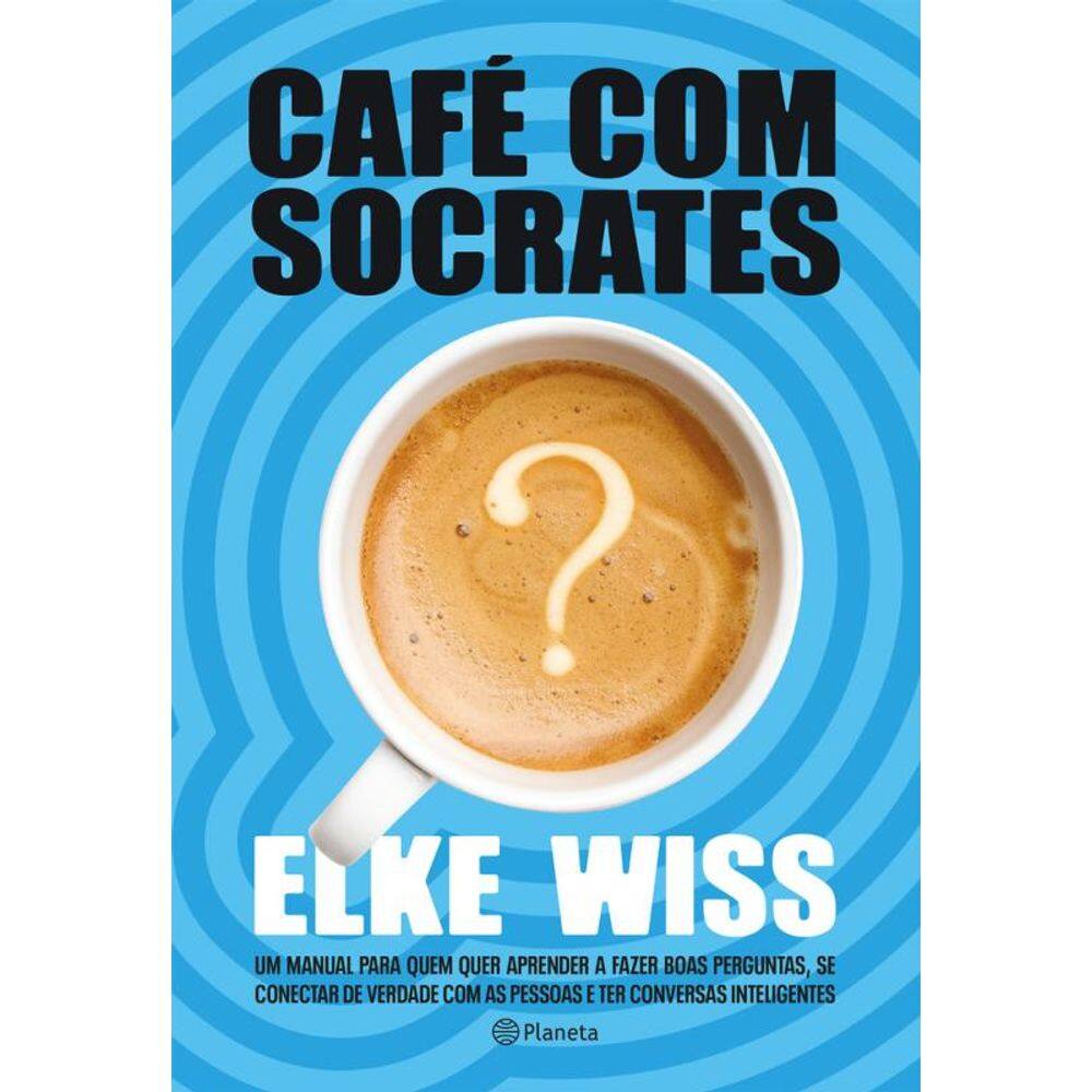 Café com Sócrates: Um manual para quem quer fazer as perguntas corretas, ter as respostas que procura e começar conversas inteligentes