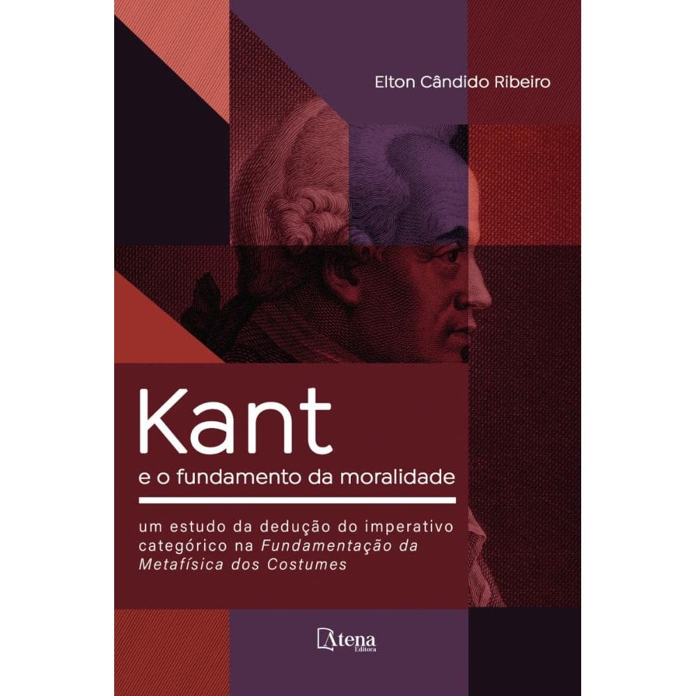 Kant e o fundamento da moralidade: Um estudo da dedução do imperativo categórico na fundamentação da metafísica dos costumes