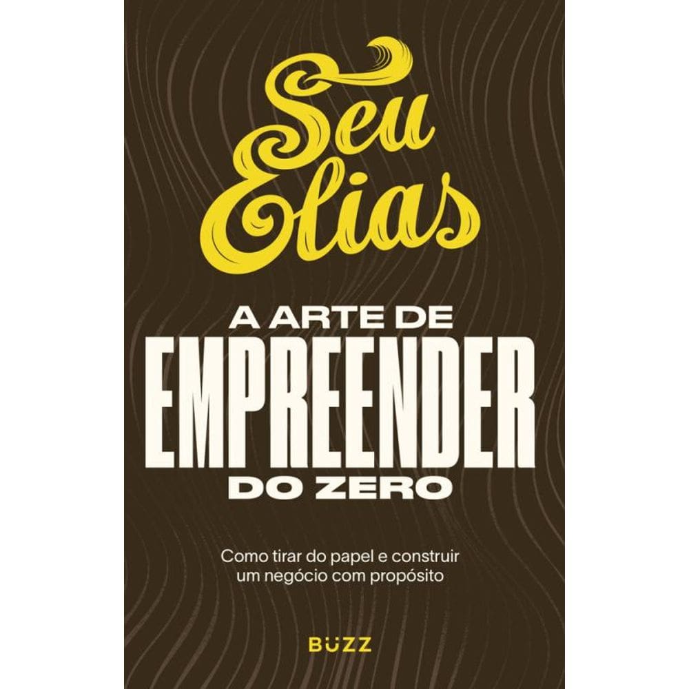 A arte de empreender do zero: Como tirar do papel e construir um negócio com propósito