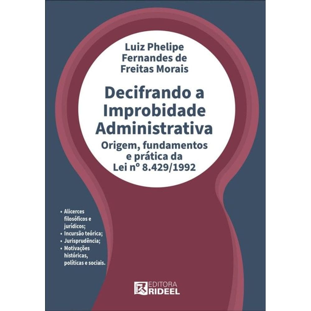 Decifrando a Improbidade Administrativa - Origem, fundamentos e prática da Lei nº 8.429/1992