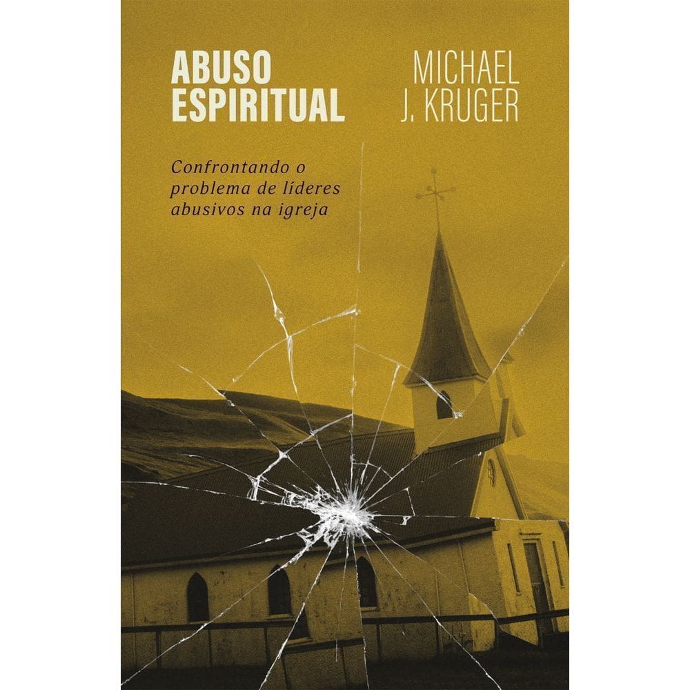 Abuso Espiritual - Confrontando o Problema de Líderes Abusivos na Igreja