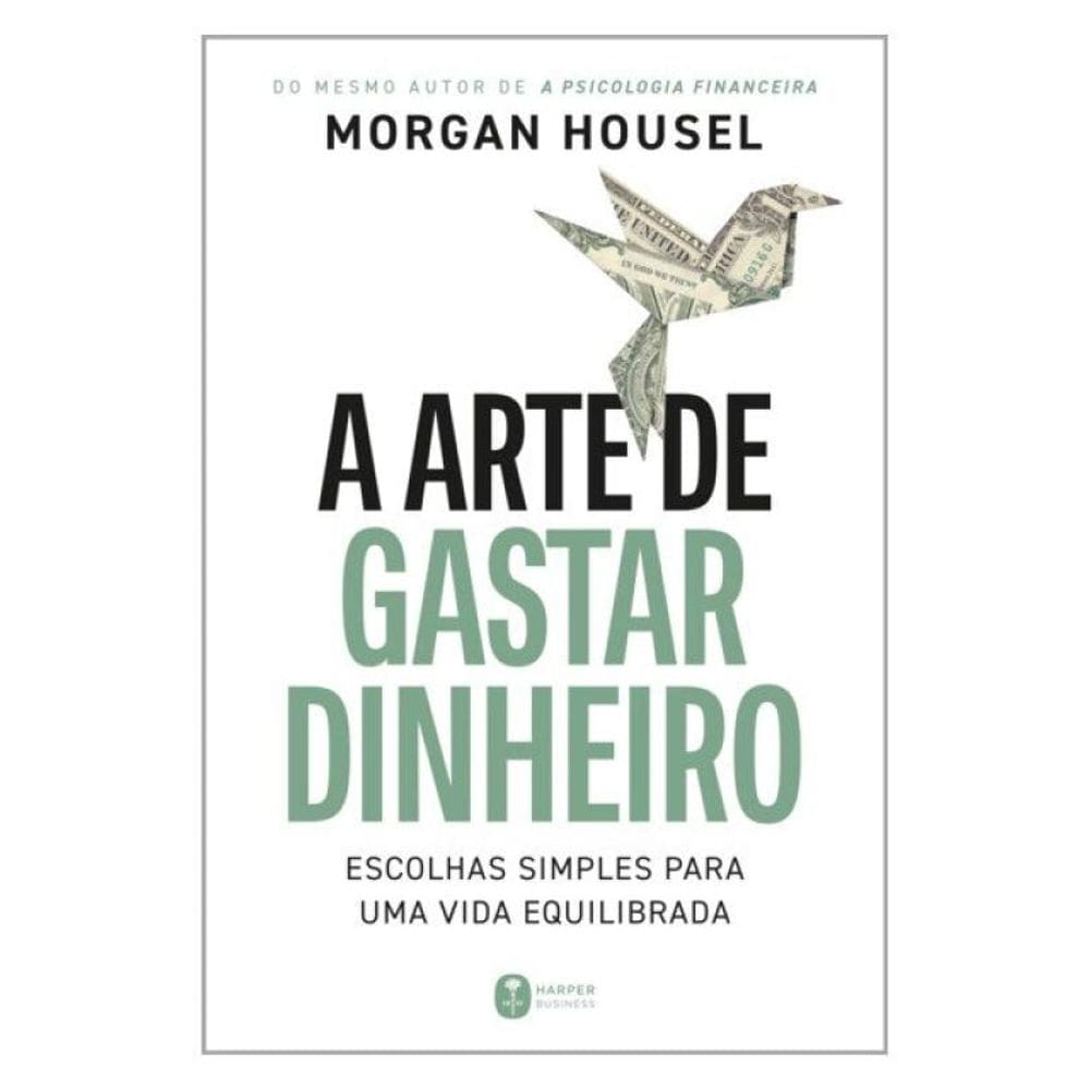 A Arte De Gastar Dinheiro: Escolhas Simples Para Uma Vida Equilibrada – Do Mesmo Autor De A Psicolog