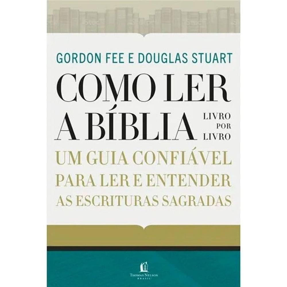 Como Ler a Bíblia Livro por Livro - Um Guia Confiável Para Ler e Entender as Escrituras Sagradas