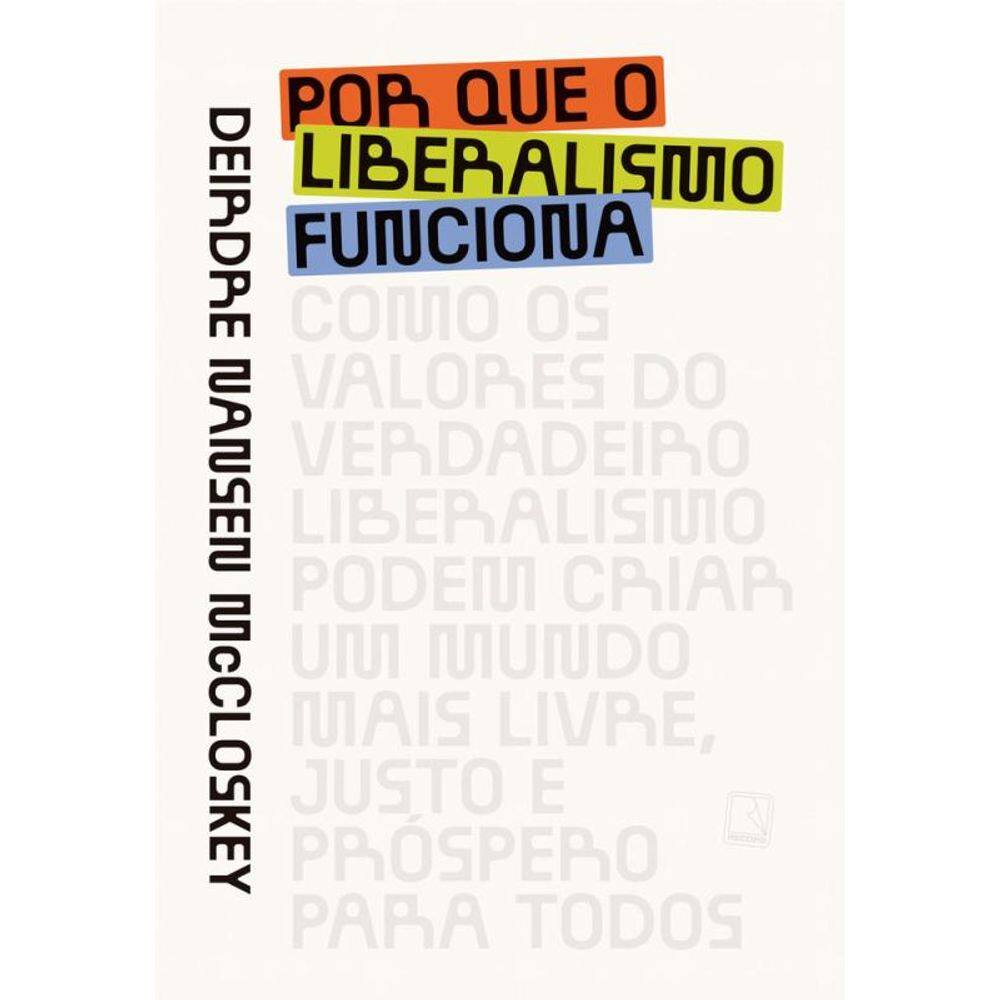 Por que o liberalismo funciona: Como os valores do verdadeiro liberalismo podem criar um mundo mais livre, justo e próspero para todos