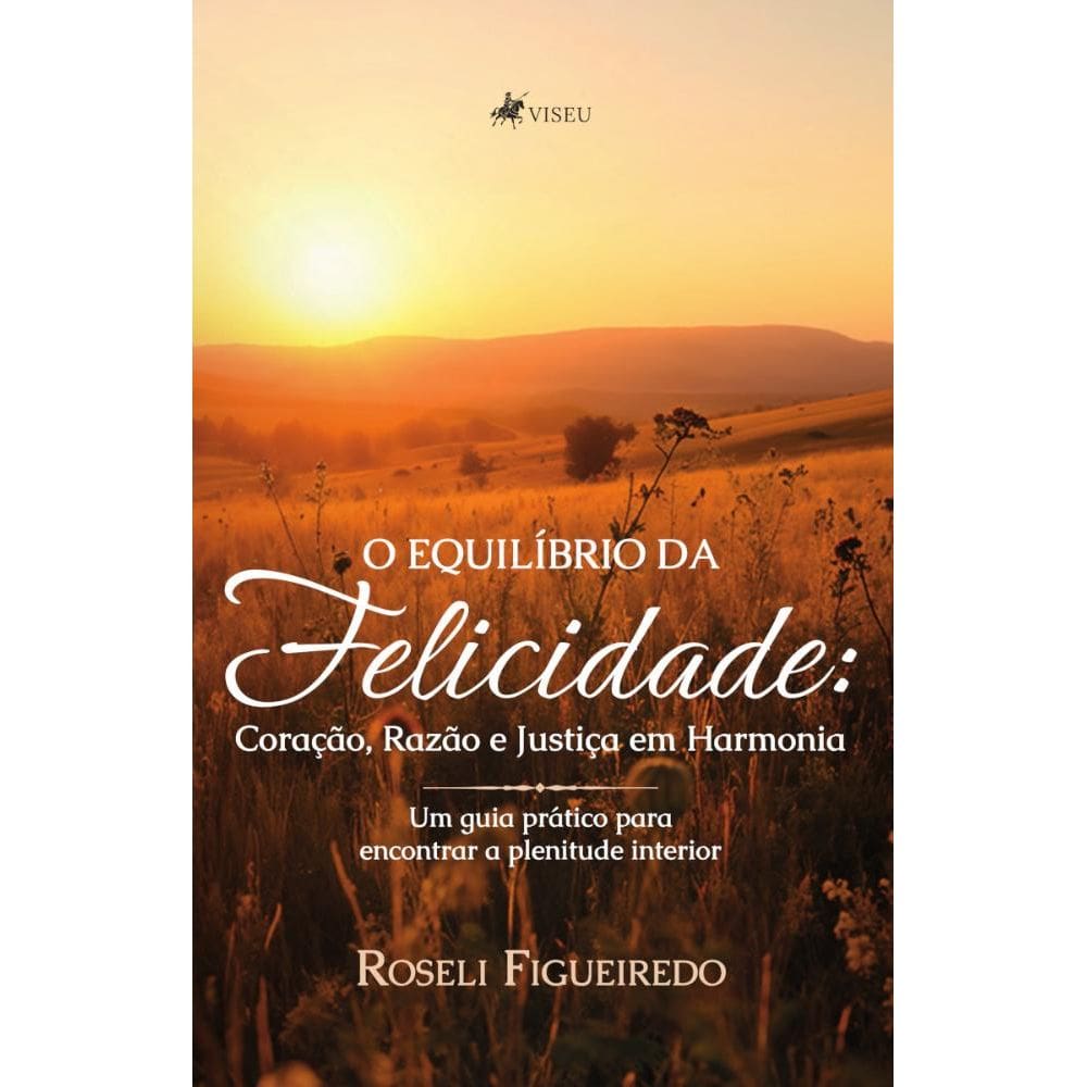 O Equilíbrio da Felicidade: Coração, razão e justiça em harmonia: Um guia prático para encontrar a plenitude interior