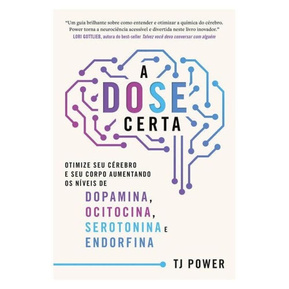 A Dose Certa – Otimize Seu Cérebro E Seu Corpo Aumentando Os Níveis De Dopamina, Ocitocina, Serotoni
