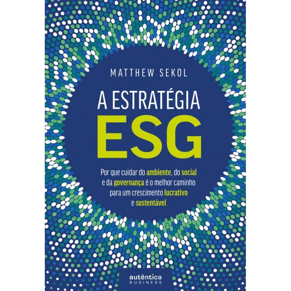 A Estratégia ESG: Por que cuidar do ambiente, do social e da governança é o melhor caminho para um crescimento lucrativo e sustentável