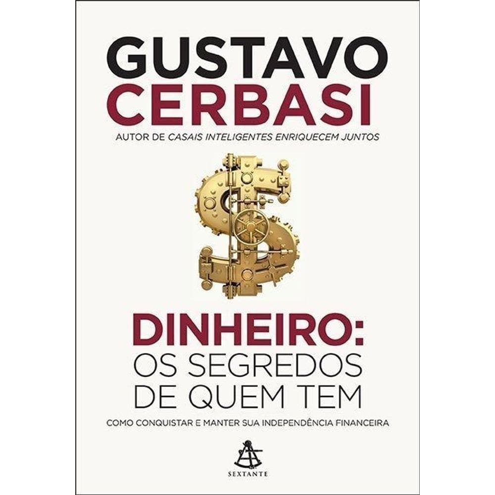 Dinheiro: Os Segredos De Quem Tem - Como Conquistar e Manter Sua Independência Financeira