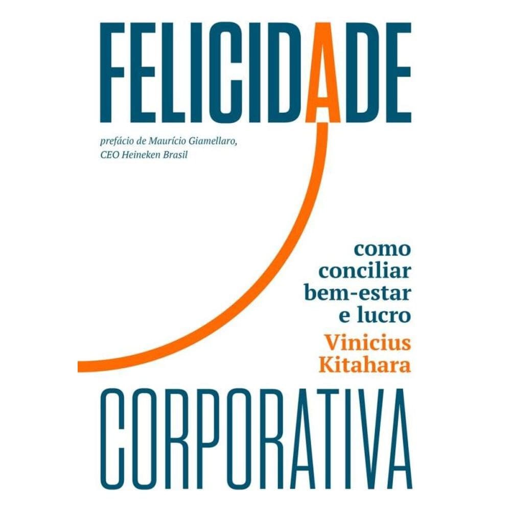 Felicidade Corporativa - Como Conciliar Bem-Estar E Lucro
