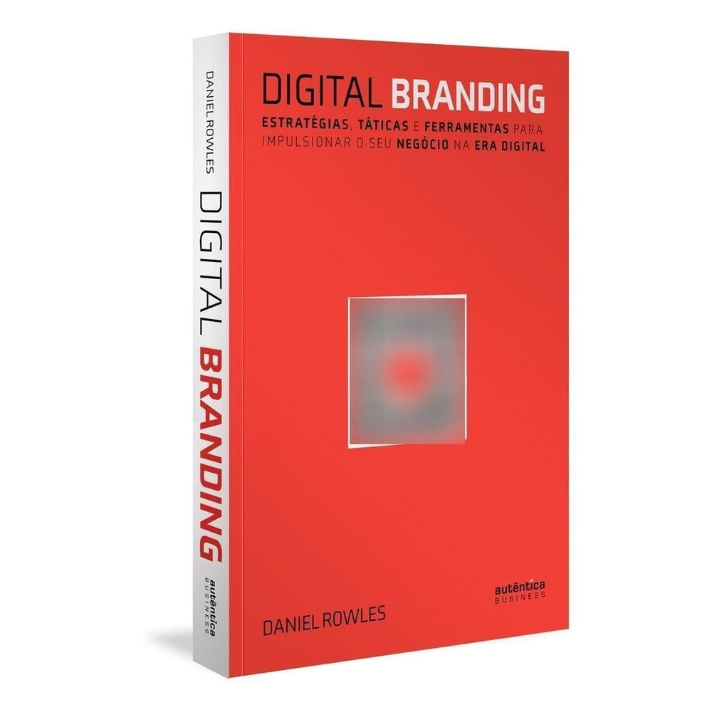 Digital Branding - Estratégias, Táticas e Ferramentas Para Impulsionar o Seu Negócio na Era Digital
