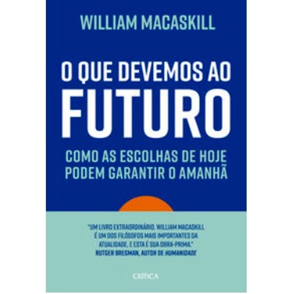 Que Devemos ao Futuro, O: Como as Escolhas de Hoje Podem Garantir o Amanha