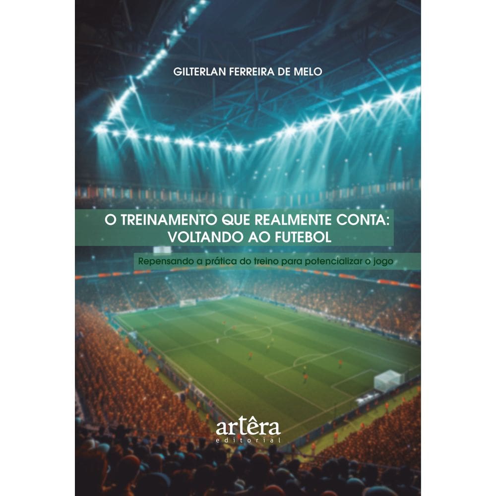 O Treinamento que Realmente Conta: Voltando ao Futebol – Repensando a Prática do Treino para Potencializar o Jogo