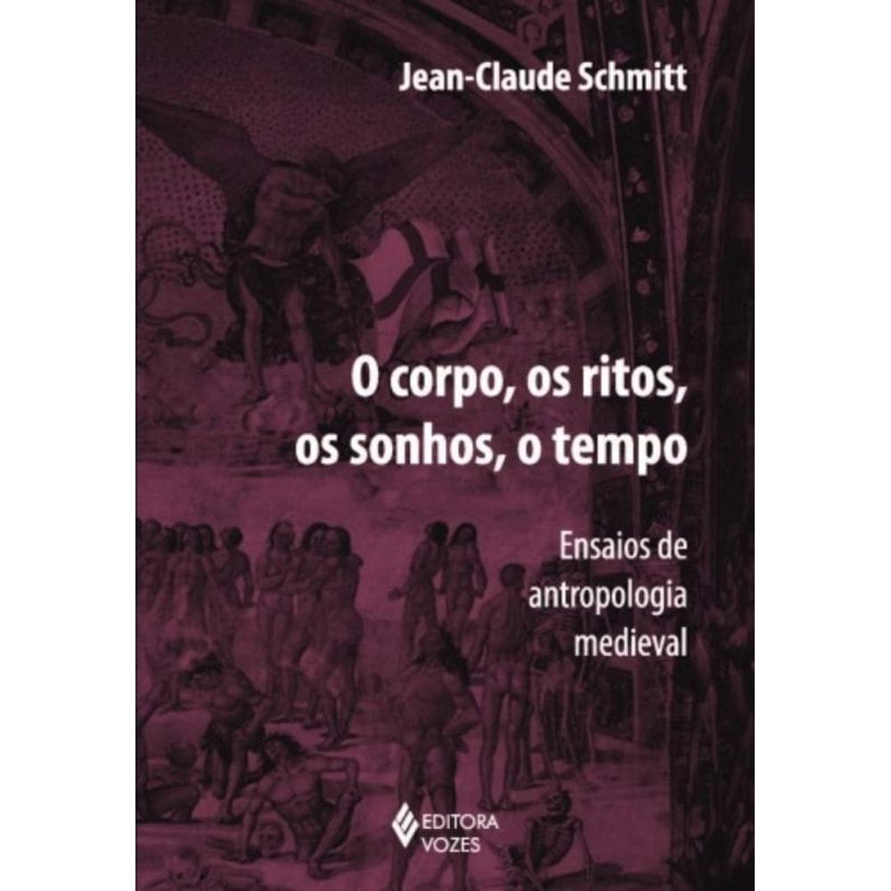 Corpo, Os Ritos, Os Sonhos, O Tempo - Ensaios De Antropologia Medieval