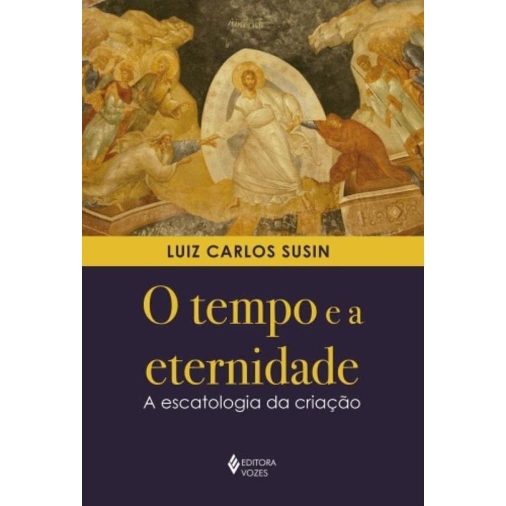 O Tempo E A Eternidade - A Escatologia Da Criação