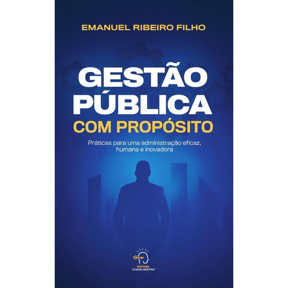 Gestão pública com propósito: práticas para uma administração eficaz, humana e inovadora