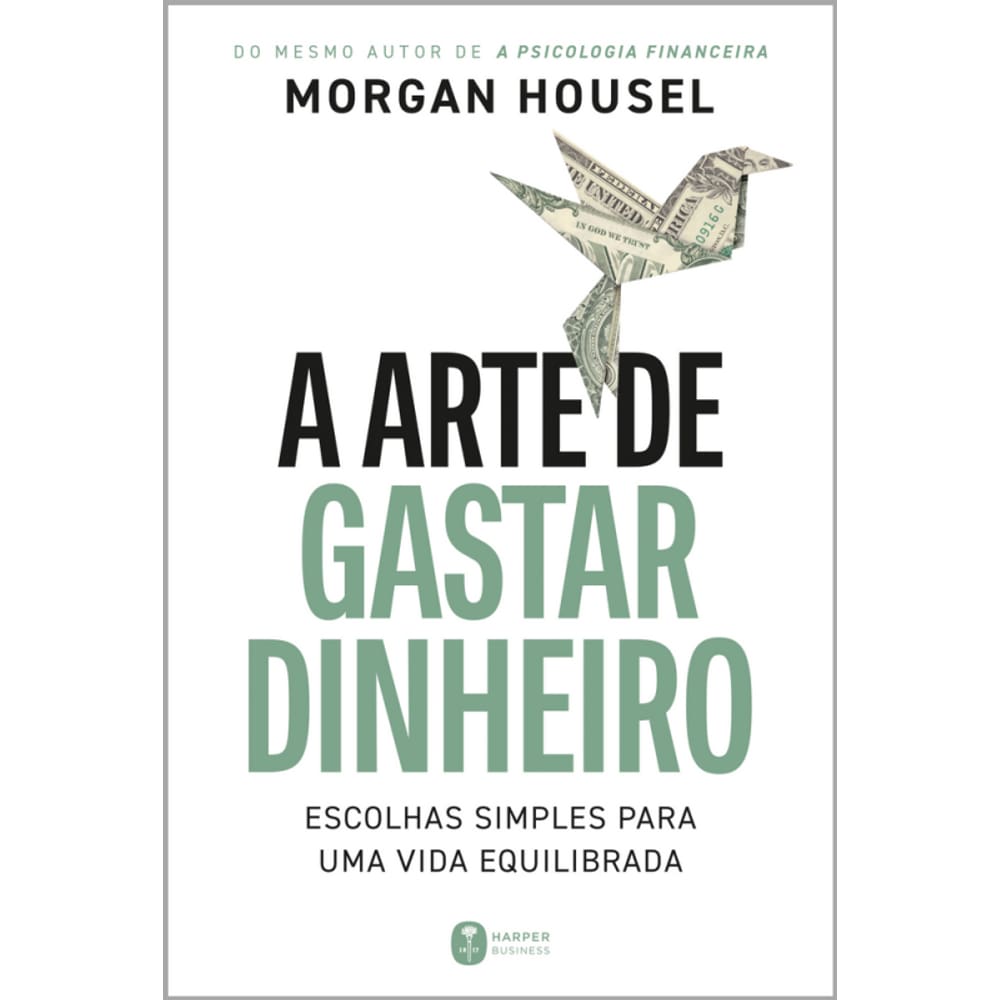 A arte de gastar dinheiro: Escolhas simples para uma vida equilibrada – Do mesmo autor de ”A psicologia financeira”