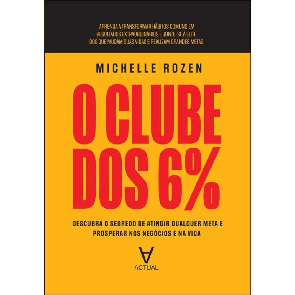 O Clube Dos 6%: Descubra O Segredo De Atingir Qualquer Meta E Prosperar Nos Negócios E Na Vida