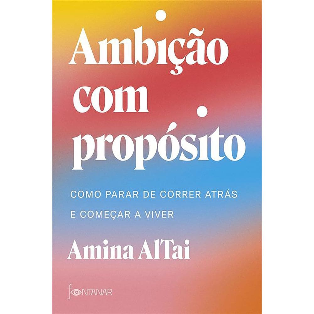 Ambição Com Propósito - Como Parar De Correr Atrás E Começar A Viver