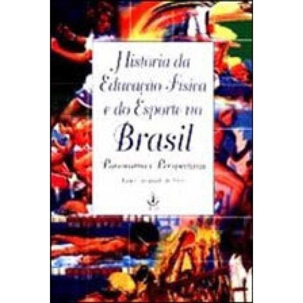 Historia Da Educaçao Fisica E Do Esporte No Brasil - Panorama E Perspectivas