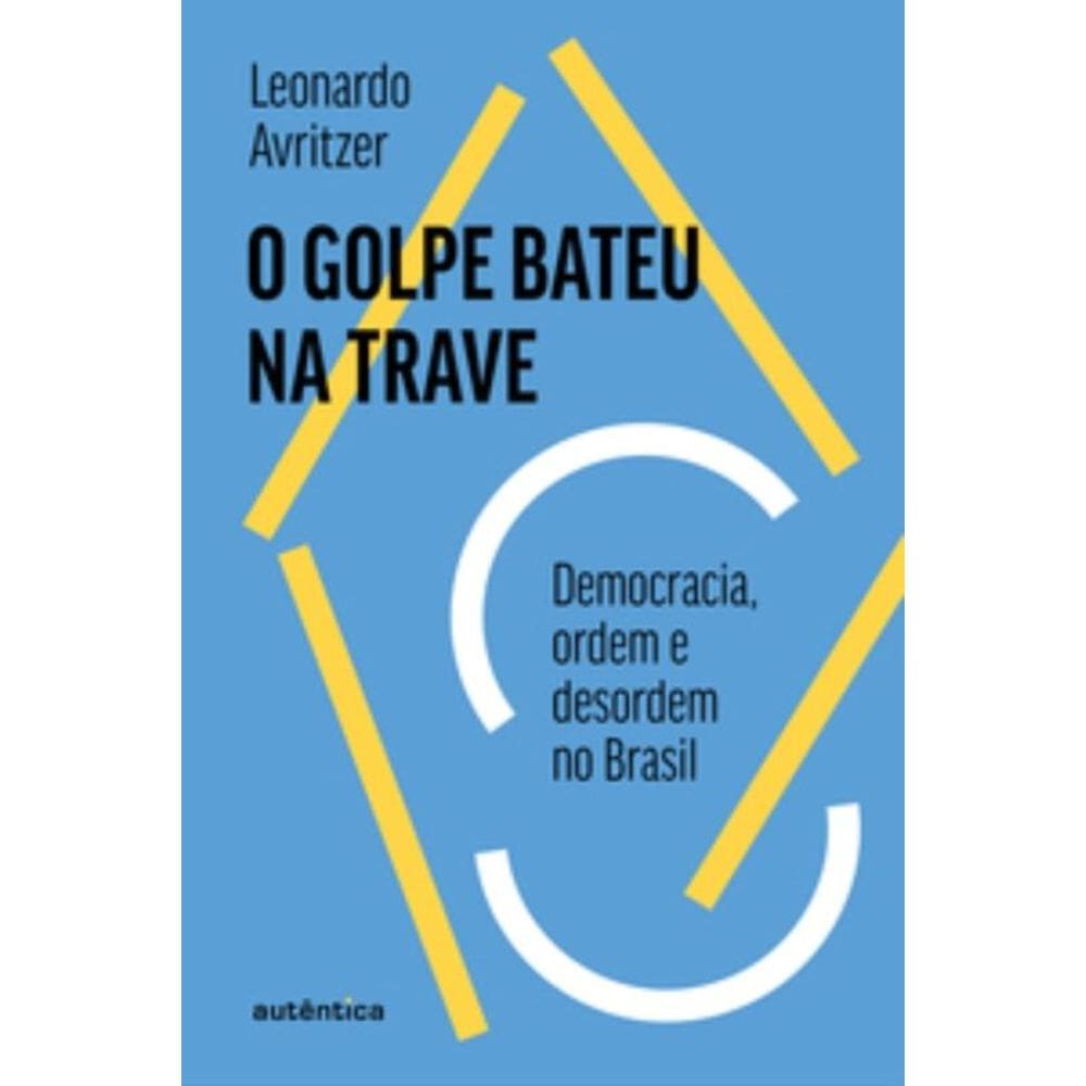 O Golpe Bateu Na Trave - Democracia, Ordem E Desordem No Brasil