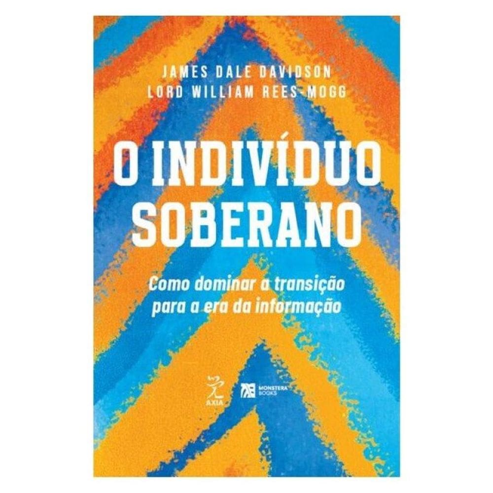 O Indivíduo Soberano: Como Dominar A Transição Para A Era Da Informação
