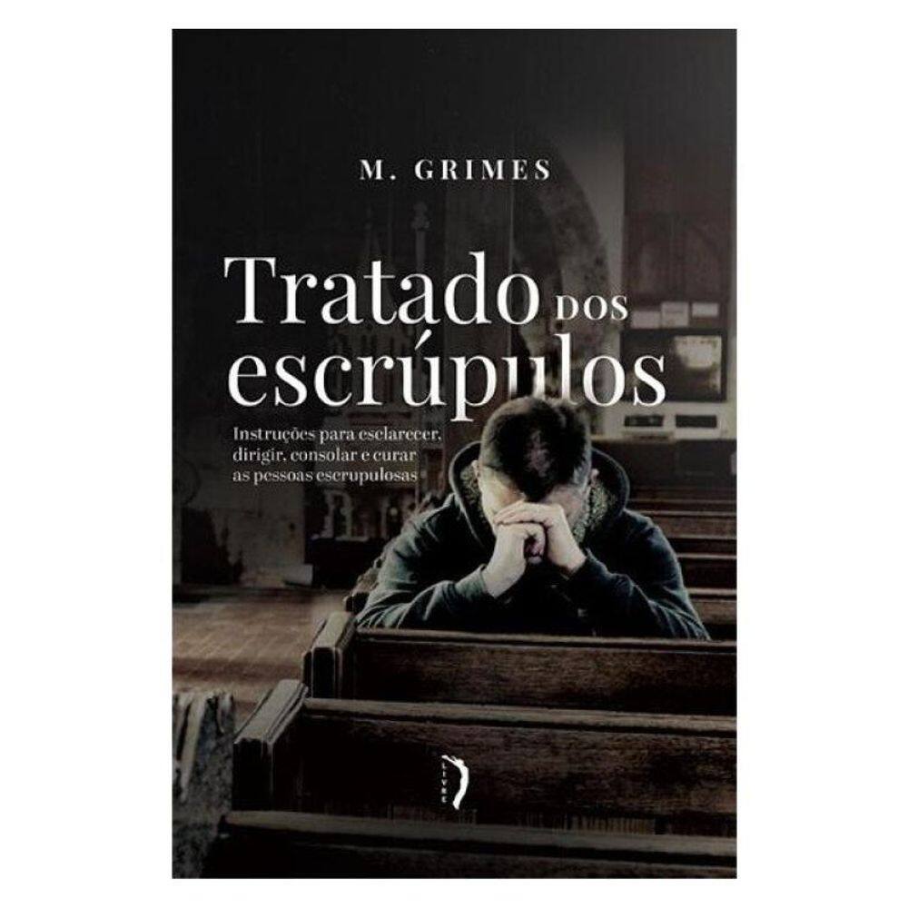Tratado Dos Escrúpulos. Instruções Para Esclarecer, Dirigir, Consolar E Curar As Pessoas Escrupulosa