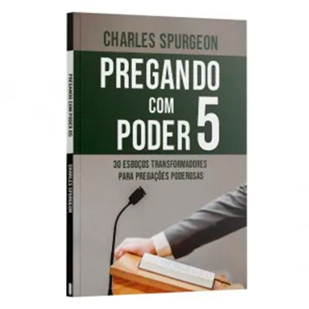 Pregando com o Poder 5 Com 30 Esboços Transformadores para Pregações Poderosas Charles Spurgeon